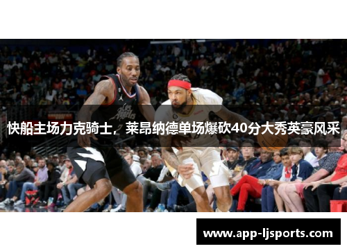 快船主场力克骑士，莱昂纳德单场爆砍40分大秀英豪风采