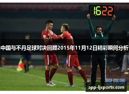 中国与不丹足球对决回顾2015年11月12日精彩瞬间分析