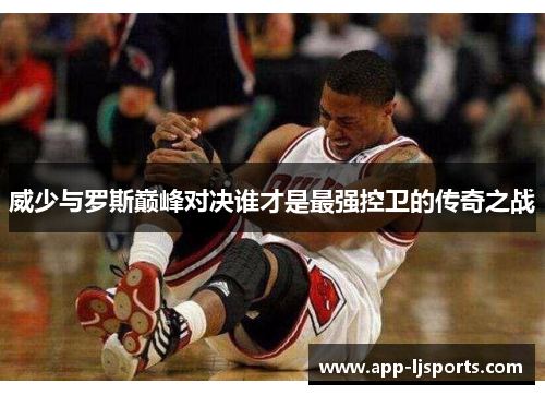 威少与罗斯巅峰对决谁才是最强控卫的传奇之战