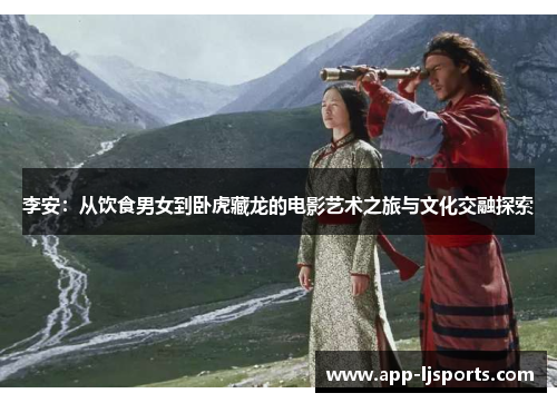 李安：从饮食男女到卧虎藏龙的电影艺术之旅与文化交融探索