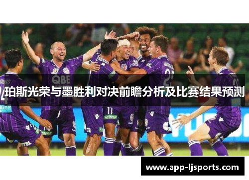 珀斯光荣与墨胜利对决前瞻分析及比赛结果预测